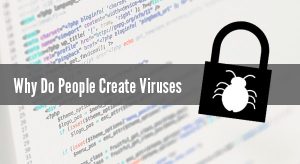 Why do people create computer viruses?